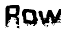 This nametag says Row, and has a static looking effect at the bottom of the words. The words are in a stylized font.