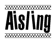 The image is a black and white clipart of the text Aisling in a bold, italicized font. The text is bordered by a dotted line on the top and bottom, and there are checkered flags positioned at both ends of the text, usually associated with racing or finishing lines.