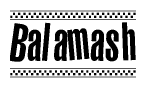 The image is a black and white clipart of the text Balamash in a bold, italicized font. The text is bordered by a dotted line on the top and bottom, and there are checkered flags positioned at both ends of the text, usually associated with racing or finishing lines.