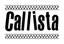 The image is a black and white clipart of the text Callista in a bold, italicized font. The text is bordered by a dotted line on the top and bottom, and there are checkered flags positioned at both ends of the text, usually associated with racing or finishing lines.