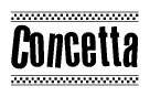 The image is a black and white clipart of the text Concetta in a bold, italicized font. The text is bordered by a dotted line on the top and bottom, and there are checkered flags positioned at both ends of the text, usually associated with racing or finishing lines.