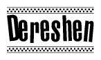 The image is a black and white clipart of the text Dereshen in a bold, italicized font. The text is bordered by a dotted line on the top and bottom, and there are checkered flags positioned at both ends of the text, usually associated with racing or finishing lines.