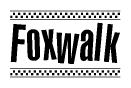 The image is a black and white clipart of the text Foxwalk in a bold, italicized font. The text is bordered by a dotted line on the top and bottom, and there are checkered flags positioned at both ends of the text, usually associated with racing or finishing lines.