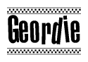 The image is a black and white clipart of the text Geordie in a bold, italicized font. The text is bordered by a dotted line on the top and bottom, and there are checkered flags positioned at both ends of the text, usually associated with racing or finishing lines.