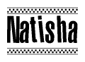 The image is a black and white clipart of the text Natisha in a bold, italicized font. The text is bordered by a dotted line on the top and bottom, and there are checkered flags positioned at both ends of the text, usually associated with racing or finishing lines.