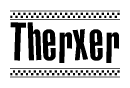 The image is a black and white clipart of the text Therxer in a bold, italicized font. The text is bordered by a dotted line on the top and bottom, and there are checkered flags positioned at both ends of the text, usually associated with racing or finishing lines.