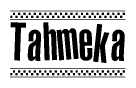 The image is a black and white clipart of the text Tahmeka in a bold, italicized font. The text is bordered by a dotted line on the top and bottom, and there are checkered flags positioned at both ends of the text, usually associated with racing or finishing lines.