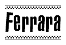 The image is a black and white clipart of the text Ferrara in a bold, italicized font. The text is bordered by a dotted line on the top and bottom, and there are checkered flags positioned at both ends of the text, usually associated with racing or finishing lines.