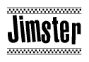 The image is a black and white clipart of the text Jimster in a bold, italicized font. The text is bordered by a dotted line on the top and bottom, and there are checkered flags positioned at both ends of the text, usually associated with racing or finishing lines.