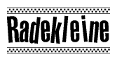 The image is a black and white clipart of the text Radekleine in a bold, italicized font. The text is bordered by a dotted line on the top and bottom, and there are checkered flags positioned at both ends of the text, usually associated with racing or finishing lines.