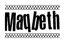 The image is a black and white clipart of the text Maqbeth in a bold, italicized font. The text is bordered by a dotted line on the top and bottom, and there are checkered flags positioned at both ends of the text, usually associated with racing or finishing lines.