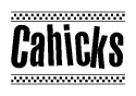 The image is a black and white clipart of the text Cahicks in a bold, italicized font. The text is bordered by a dotted line on the top and bottom, and there are checkered flags positioned at both ends of the text, usually associated with racing or finishing lines.