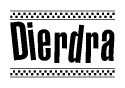 The image is a black and white clipart of the text Dierdra in a bold, italicized font. The text is bordered by a dotted line on the top and bottom, and there are checkered flags positioned at both ends of the text, usually associated with racing or finishing lines.