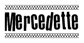 The image is a black and white clipart of the text Mercedette in a bold, italicized font. The text is bordered by a dotted line on the top and bottom, and there are checkered flags positioned at both ends of the text, usually associated with racing or finishing lines.