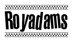 The image is a black and white clipart of the text Royadams in a bold, italicized font. The text is bordered by a dotted line on the top and bottom, and there are checkered flags positioned at both ends of the text, usually associated with racing or finishing lines.