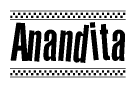 The image is a black and white clipart of the text Anandita in a bold, italicized font. The text is bordered by a dotted line on the top and bottom, and there are checkered flags positioned at both ends of the text, usually associated with racing or finishing lines.