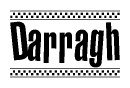 The image is a black and white clipart of the text Darragh in a bold, italicized font. The text is bordered by a dotted line on the top and bottom, and there are checkered flags positioned at both ends of the text, usually associated with racing or finishing lines.