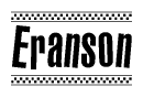 The image is a black and white clipart of the text Eranson in a bold, italicized font. The text is bordered by a dotted line on the top and bottom, and there are checkered flags positioned at both ends of the text, usually associated with racing or finishing lines.