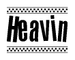 The image is a black and white clipart of the text Heavin in a bold, italicized font. The text is bordered by a dotted line on the top and bottom, and there are checkered flags positioned at both ends of the text, usually associated with racing or finishing lines.