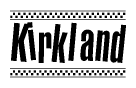 The image is a black and white clipart of the text Kirkland in a bold, italicized font. The text is bordered by a dotted line on the top and bottom, and there are checkered flags positioned at both ends of the text, usually associated with racing or finishing lines.