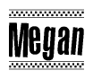 The image is a black and white clipart of the text Megan in a bold, italicized font. The text is bordered by a dotted line on the top and bottom, and there are checkered flags positioned at both ends of the text, usually associated with racing or finishing lines.