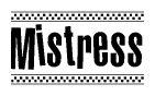 The image is a black and white clipart of the text Mistress in a bold, italicized font. The text is bordered by a dotted line on the top and bottom, and there are checkered flags positioned at both ends of the text, usually associated with racing or finishing lines.