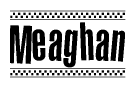 The image is a black and white clipart of the text Meaghan in a bold, italicized font. The text is bordered by a dotted line on the top and bottom, and there are checkered flags positioned at both ends of the text, usually associated with racing or finishing lines.