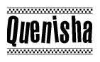 The image is a black and white clipart of the text Quenisha in a bold, italicized font. The text is bordered by a dotted line on the top and bottom, and there are checkered flags positioned at both ends of the text, usually associated with racing or finishing lines.