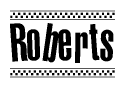 The image is a black and white clipart of the text Roberts in a bold, italicized font. The text is bordered by a dotted line on the top and bottom, and there are checkered flags positioned at both ends of the text, usually associated with racing or finishing lines.