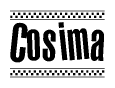 The image is a black and white clipart of the text Cosima in a bold, italicized font. The text is bordered by a dotted line on the top and bottom, and there are checkered flags positioned at both ends of the text, usually associated with racing or finishing lines.