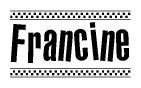 The image is a black and white clipart of the text Francine in a bold, italicized font. The text is bordered by a dotted line on the top and bottom, and there are checkered flags positioned at both ends of the text, usually associated with racing or finishing lines.