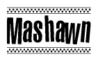 The image is a black and white clipart of the text Mashawn in a bold, italicized font. The text is bordered by a dotted line on the top and bottom, and there are checkered flags positioned at both ends of the text, usually associated with racing or finishing lines.