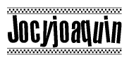 The image is a black and white clipart of the text Jocyjoaquin in a bold, italicized font. The text is bordered by a dotted line on the top and bottom, and there are checkered flags positioned at both ends of the text, usually associated with racing or finishing lines.