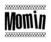 The image is a black and white clipart of the text Momin in a bold, italicized font. The text is bordered by a dotted line on the top and bottom, and there are checkered flags positioned at both ends of the text, usually associated with racing or finishing lines.