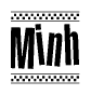 The image is a black and white clipart of the text Minh in a bold, italicized font. The text is bordered by a dotted line on the top and bottom, and there are checkered flags positioned at both ends of the text, usually associated with racing or finishing lines.