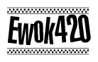 The image is a black and white clipart of the text Ewok420 in a bold, italicized font. The text is bordered by a dotted line on the top and bottom, and there are checkered flags positioned at both ends of the text, usually associated with racing or finishing lines.