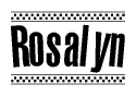 The image is a black and white clipart of the text Rosalyn in a bold, italicized font. The text is bordered by a dotted line on the top and bottom, and there are checkered flags positioned at both ends of the text, usually associated with racing or finishing lines.