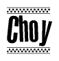 The image is a black and white clipart of the text Choy in a bold, italicized font. The text is bordered by a dotted line on the top and bottom, and there are checkered flags positioned at both ends of the text, usually associated with racing or finishing lines.