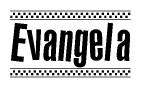 The image is a black and white clipart of the text Evangela in a bold, italicized font. The text is bordered by a dotted line on the top and bottom, and there are checkered flags positioned at both ends of the text, usually associated with racing or finishing lines.