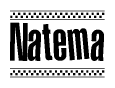 The image is a black and white clipart of the text Natema in a bold, italicized font. The text is bordered by a dotted line on the top and bottom, and there are checkered flags positioned at both ends of the text, usually associated with racing or finishing lines.
