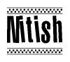 The image is a black and white clipart of the text Nitish in a bold, italicized font. The text is bordered by a dotted line on the top and bottom, and there are checkered flags positioned at both ends of the text, usually associated with racing or finishing lines.