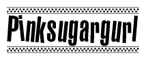 The image is a black and white clipart of the text Pinksugargurl in a bold, italicized font. The text is bordered by a dotted line on the top and bottom, and there are checkered flags positioned at both ends of the text, usually associated with racing or finishing lines.