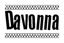 The image is a black and white clipart of the text Davonna in a bold, italicized font. The text is bordered by a dotted line on the top and bottom, and there are checkered flags positioned at both ends of the text, usually associated with racing or finishing lines.