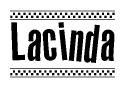 The image is a black and white clipart of the text Lacinda in a bold, italicized font. The text is bordered by a dotted line on the top and bottom, and there are checkered flags positioned at both ends of the text, usually associated with racing or finishing lines.